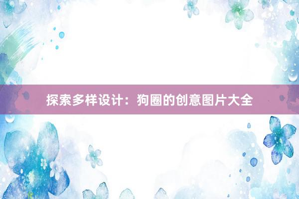 探索多样设计：狗圈的创意图片大全