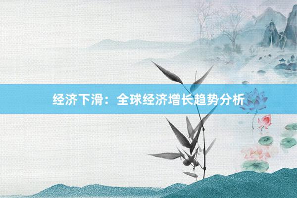 经济下滑：全球经济增长趋势分析